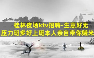 桂林夜场ktv招聘-生意好无压力班多好上班本人亲自带你赚米